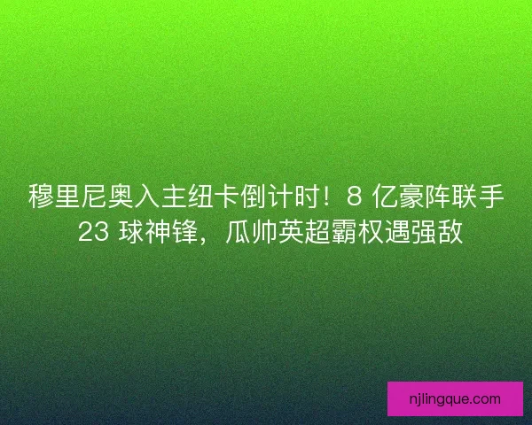 穆里尼奥入主纽卡倒计时！8 亿豪阵联手 23 球神锋，瓜帅英超霸权遇强敌