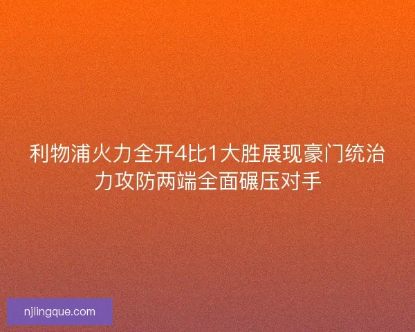利物浦火力全开4比1大胜展现豪门统治力攻防两端全面碾压对手