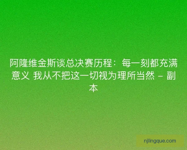 阿隆维金斯谈总决赛历程：每一刻都充满意义 我从不把这一切视为理所当然 - 副本