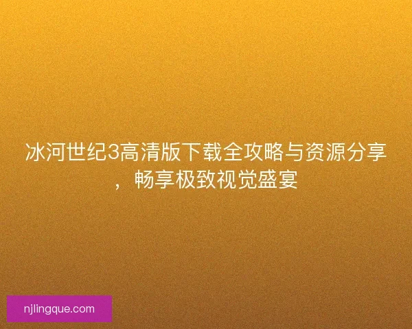 冰河世纪3高清版下载全攻略与资源分享，畅享极致视觉盛宴