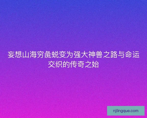 妄想山海穷彘蜕变为强大神兽之路与命运交织的传奇之始