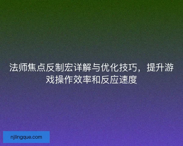 法师焦点反制宏详解与优化技巧，提升游戏操作效率和反应速度