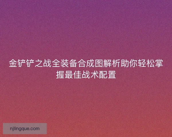 金铲铲之战全装备合成图解析助你轻松掌握最佳战术配置 金铲铲之战全装备合成图解析助你轻松掌握最佳战术配置