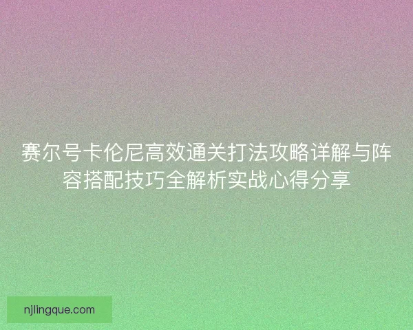 赛尔号卡伦尼高效通关打法攻略详解与阵容搭配技巧全解析实战心得分享