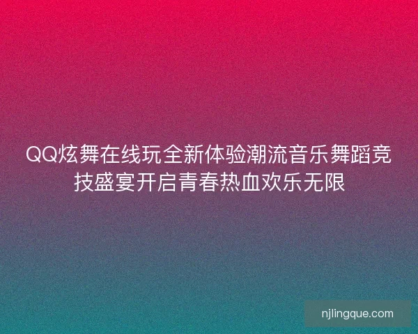 QQ炫舞在线玩全新体验潮流音乐舞蹈竞技盛宴开启青春热血欢乐无限 QQ炫舞在线玩全新体验潮流音乐舞蹈竞技盛宴开启青春热血欢乐无限
