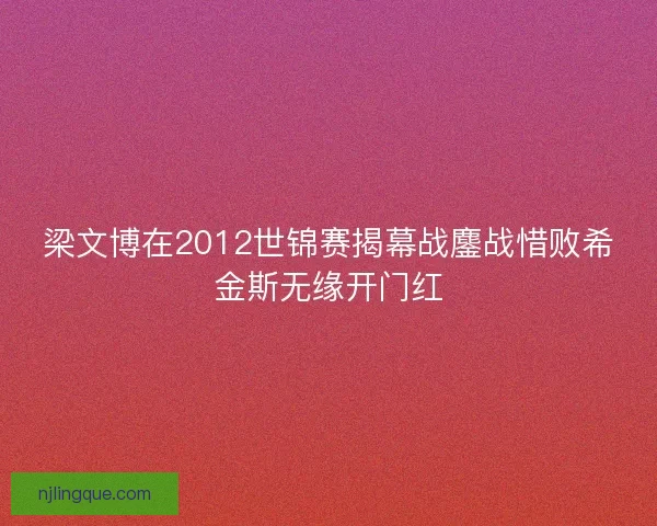梁文博在2012世锦赛揭幕战鏖战惜败希金斯无缘开门红