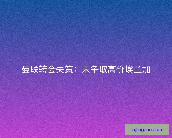 曼联转会失策：未争取高价埃兰加