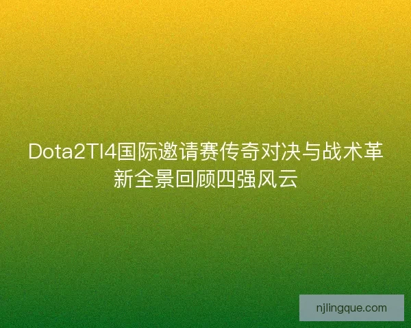 Dota2TI4国际邀请赛传奇对决与战术革新全景回顾四强风云