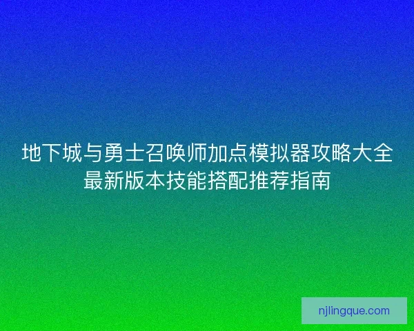 地下城与勇士召唤师加点模拟器攻略大全最新版本技能搭配推荐指南