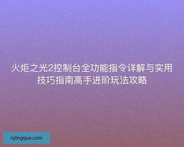 火炬之光2控制台全功能指令详解与实用技巧指南高手进阶玩法攻略
