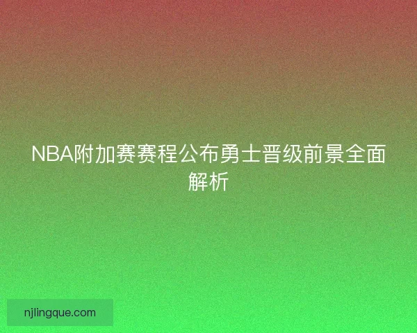 NBA附加赛赛程公布勇士晋级前景全面解析